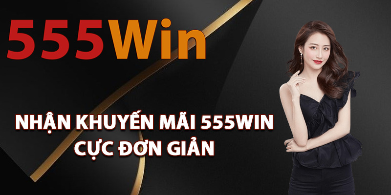 Các bước nhận khuyến mãi 555Win cực đơn giản