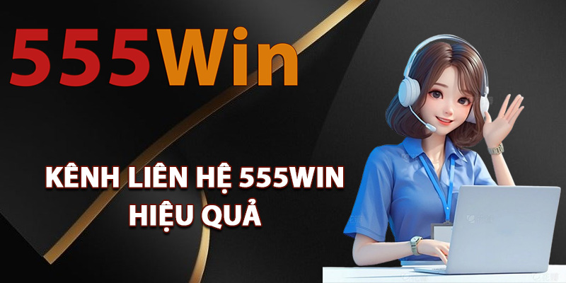 Liên Hệ 555Win – Đội Ngũ Tư Vấn Luôn Sẵn Sàng 24/24 2 Các kênh liên hệ 555Win hiệu quả