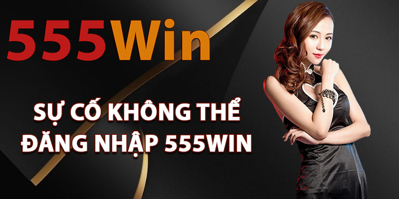 Đăng Nhập 555Win – Chạm Ngay Đỉnh Cao Của Sự May Mắn 2 Các sự cố không thể đăng nhập 555Win