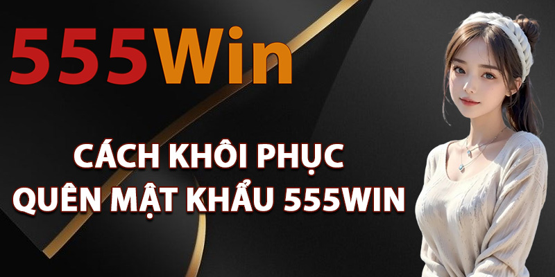 Quên Mật Khẩu 555Win – Lấy Lại Nhanh Chóng Trong Vài Phút 1 Cách khôi phục quên mật khẩu 555Win