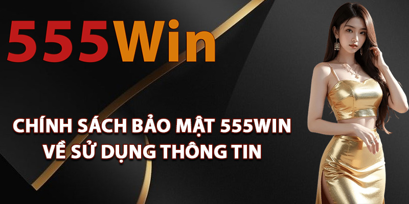 Chính Sách Bảo Mật 555Win Minh Bạch Về Quản Lý Dữ Liệu 2 Chính sách bảo mật 555Win về sử dụng thông tin