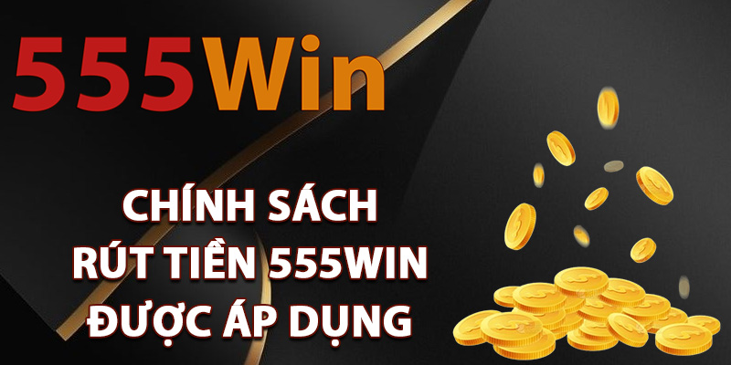 Chính sách rút tiền 555Win được áp dụng