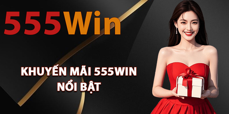 Điểm qua những khuyến mãi 555Win nổi bật