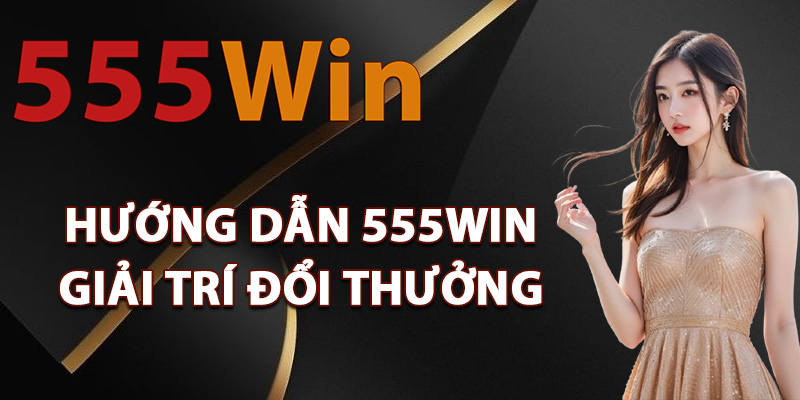 Hướng dẫn 555Win giải trí đổi thưởng