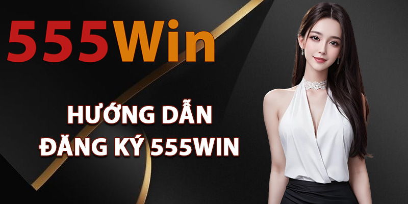Hướng dẫn đăng ký 555Win đơn giản