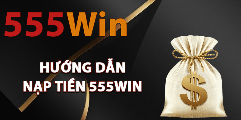 Nạp Tiền 555Win – Kích Hoạt Giao Dịch Nhận Ưu Đãi Lớn 1 Hướng dẫn nạp tiền 555Win an toàn