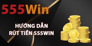 Hướng dẫn rút tiền 555Win nhanh chóng
