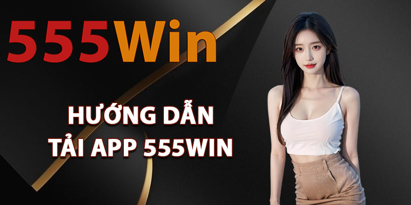 Tải App 555Win – Mang Cả Sòng Bài Đỉnh Cao Về Điện Thoại 1 Hướng dẫn tải app 555Win về thiết bị
