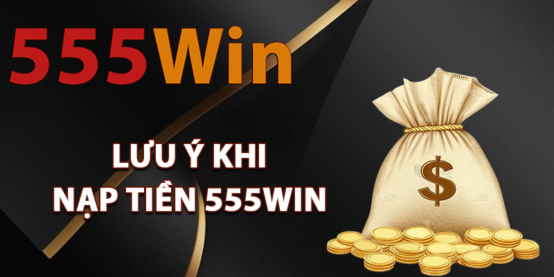 Nạp Tiền 555Win – Kích Hoạt Giao Dịch Nhận Ưu Đãi Lớn 2 Lưu ý khi nạp tiền 555Win thành viên cần biết