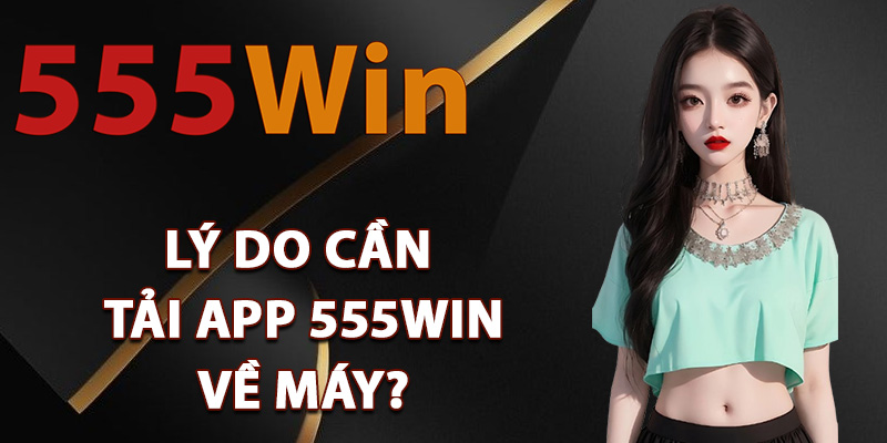 Tải App 555Win – Mang Cả Sòng Bài Đỉnh Cao Về Điện Thoại 2 Lý do cần tải app 555Win về máy?