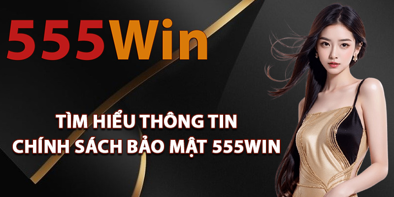 Chính Sách Bảo Mật 555Win Minh Bạch Về Quản Lý Dữ Liệu 1 Tìm hiểu thông tin chính sách bảo mật 555Win