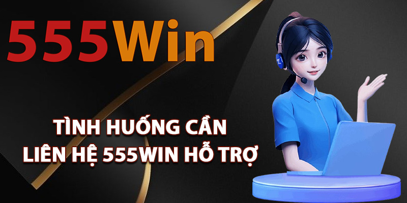 Liên Hệ 555Win – Đội Ngũ Tư Vấn Luôn Sẵn Sàng 24/24 1 Tình huống cần liên hệ 555Win hỗ trợ
