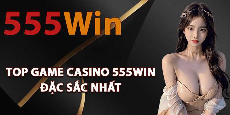 Casino 555Win – Trải Nghiệm Giải Trí Sòng Bài Trực Tiếp 2 Top game casino 555Win đặc sắc nhất